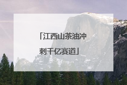 江西山茶油冲刺千亿赛道