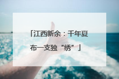 江西新余：千年夏布一支独“绣”