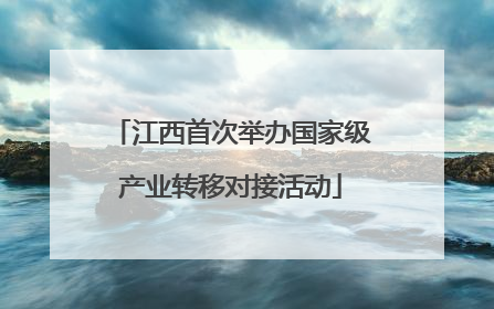 江西首次举办国家级产业转移对接活动