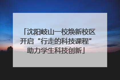 沈阳岐山一校焕新校区开启“行走的科技课程”助力学生科技创新