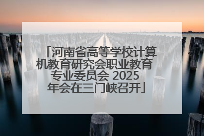 河南省高等学校计算机教育研究会职业教育专业委员会 2025 年会在三门峡召开