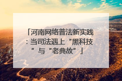 河南网络普法新实践：当司法遇上“黑科技”与“老典故”