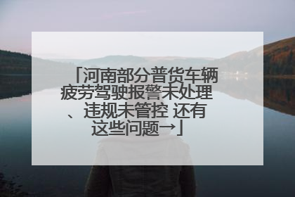 河南部分普货车辆疲劳驾驶报警未处理、违规未管控 还有这些问题→