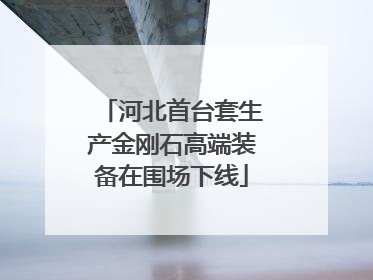 河北首台套生产金刚石高端装备在围场下线