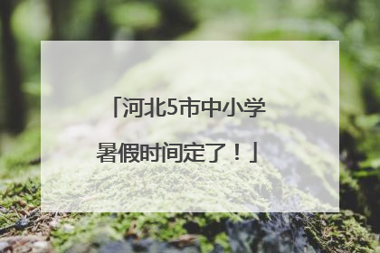 河北5市中小学暑假时间定了！