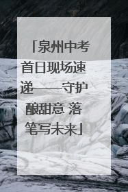 泉州中考首日现场速递——守护酿甜意 落笔写未来