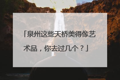 泉州这些天桥美得像艺术品，你去过几个？