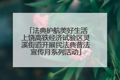 法典护航美好生活 上饶高铁经济试验区灵溪街道开展民法典普法宣传月系列活动