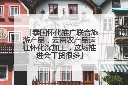 泰国怀化推广联合旅游产品，云南农产品运往怀化深加工，这场推进会干货很多
