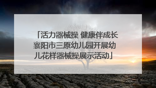 活力器械操 健康伴成长 襄阳市三原幼儿园开展幼儿花样器械操展示活动