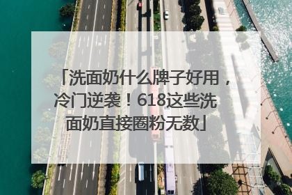 洗面奶什么牌子好用，冷门逆袭！618这些洗面奶直接圈粉无数
