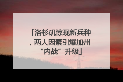 洛杉矶惊现新兵种，两大因素引爆加州“内战”升级