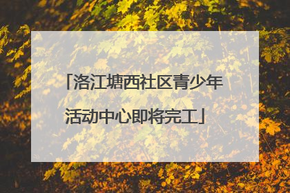 洛江塘西社区青少年活动中心即将完工
