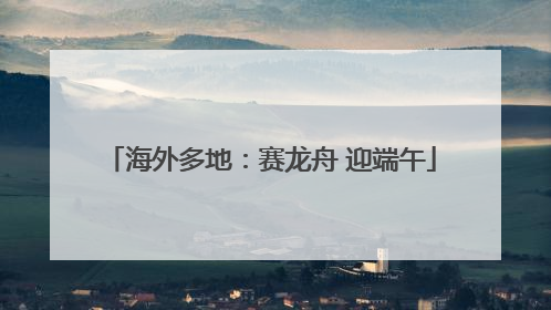 海外多地：赛龙舟 迎端午