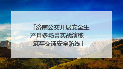 济南公交开展安全生产月多场景实战演练 筑牢交通安全防线