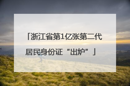 浙江省第1亿张第二代居民身份证“出炉”