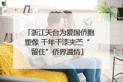 浙江天台为爱国侨胞塑像 千年干漆夹苎“留住”侨界温情
