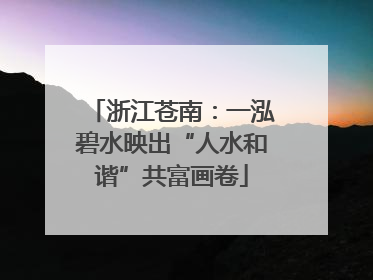 浙江苍南：一泓碧水映出“人水和谐”共富画卷