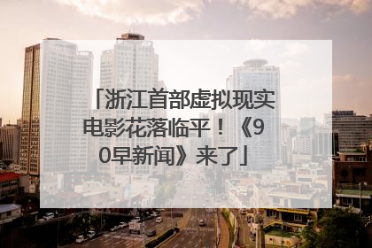 浙江首部虚拟现实电影花落临平！《90早新闻》来了