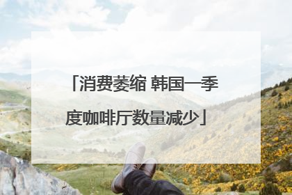 消费萎缩 韩国一季度咖啡厅数量减少
