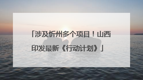 涉及忻州多个项目！山西印发最新《行动计划》