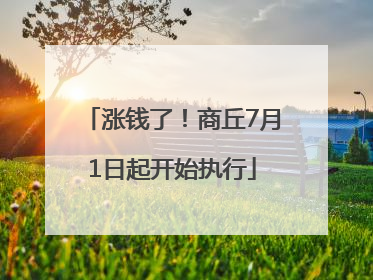 涨钱了！商丘7月1日起开始执行