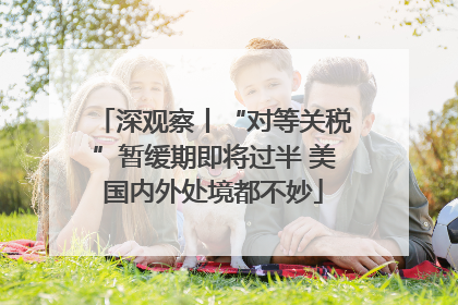 深观察丨“对等关税”暂缓期即将过半 美国内外处境都不妙