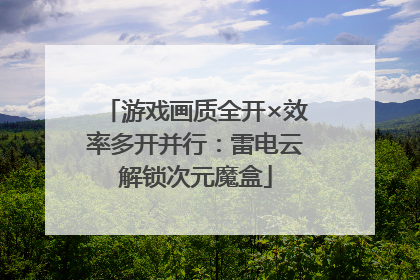 游戏画质全开×效率多开并行：雷电云解锁次元魔盒