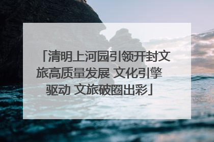 清明上河园引领开封文旅高质量发展 文化引擎驱动 文旅破圈出彩
