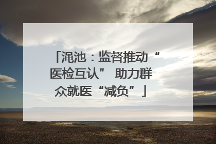 渑池：监督推动“医检互认” 助力群众就医“减负”