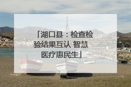湖口县：检查检验结果互认 智慧医疗惠民生