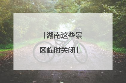 湖南这些景区临时关闭