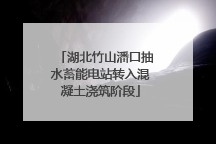 湖北竹山潘口抽水蓄能电站转入混凝土浇筑阶段