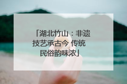 湖北竹山：非遗技艺承古今 传统民俗韵味浓