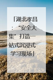湖北孝昌：“安全大集”打造一站式沉浸式学习现场