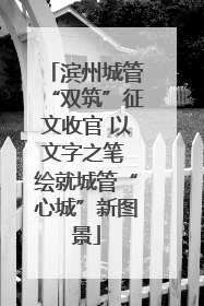 滨州城管“双筑”征文收官 以文字之笔 绘就城管“心城”新图景
