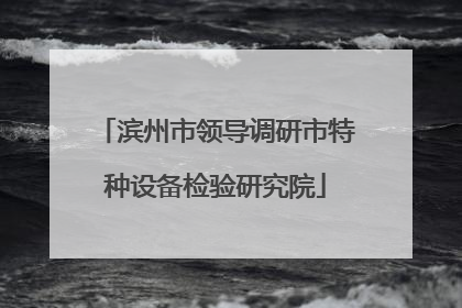 滨州市领导调研市特种设备检验研究院