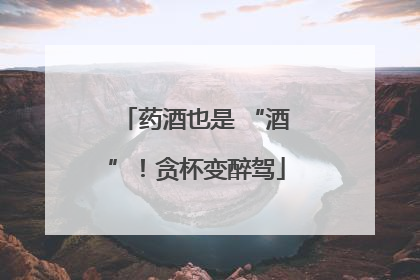 药酒也是 “酒”！贪杯变醉驾