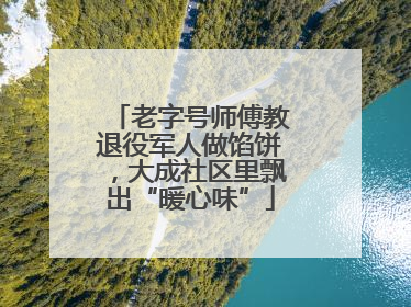 老字号师傅教退役军人做馅饼，大成社区里飘出“暖心味”