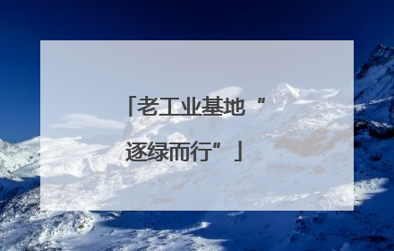 老工业基地“逐绿而行”