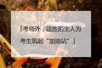 考场外，这些陌生人为考生筑起“加油站”
