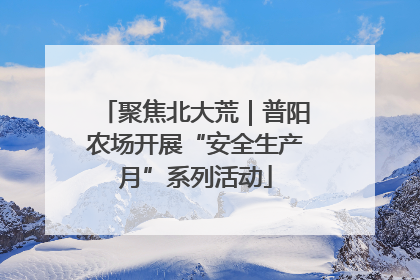 聚焦北大荒｜普阳农场开展“安全生产月”系列活动