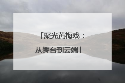 聚光黄梅戏：从舞台到云端