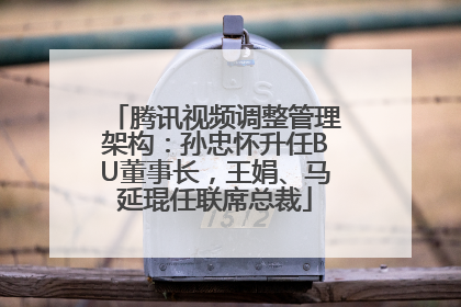 腾讯视频调整管理架构：孙忠怀升任BU董事长，王娟、马延琨任联席总裁