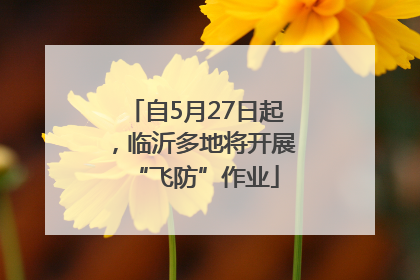 自5月27日起，临沂多地将开展“飞防”作业