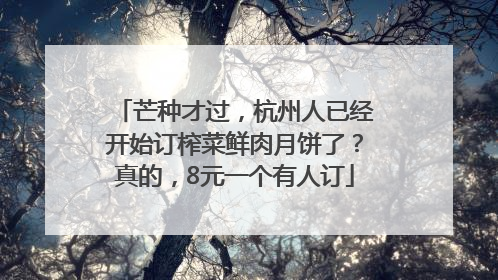 芒种才过，杭州人已经开始订榨菜鲜肉月饼了？真的，8元一个有人订