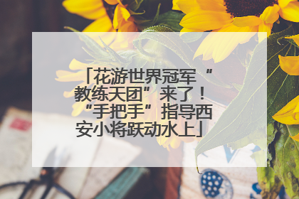 花游世界冠军“教练天团”来了！“手把手”指导西安小将跃动水上