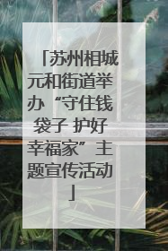 苏州相城元和街道举办“守住钱袋子 护好幸福家”主题宣传活动