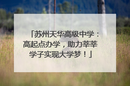 苏州天华高级中学：高起点办学，助力莘莘学子实现大学梦！