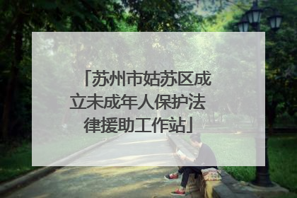 苏州市姑苏区成立未成年人保护法律援助工作站